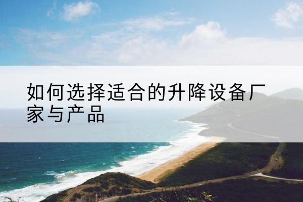 周宁电动升降平台厂家-如何选择适合的升降设备厂家与产品