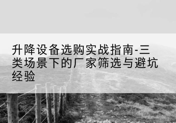 周宁移动式升降机厂家推荐-升降设备选购实战指南-三类场景下的厂家筛选与避坑经验
