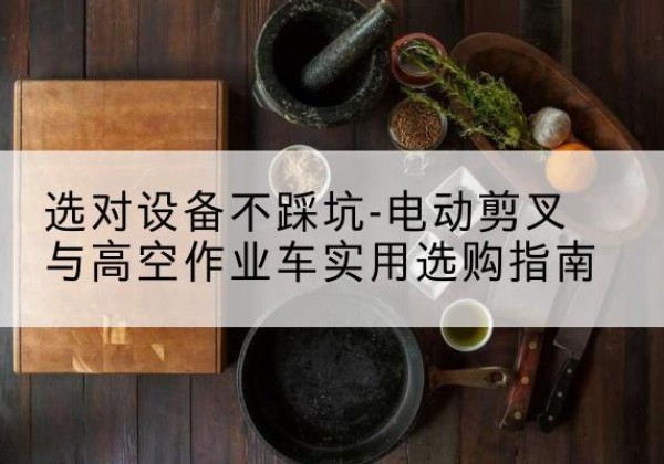 周宁电动剪叉升降平台怎么选-选对设备不踩坑-电动剪叉与高空作业车实用选购指南