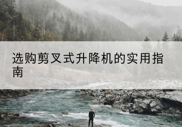 周宁剪叉式升降机怎么选-选购剪叉式升降机的实用指南