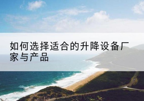周宁电动升降平台厂家-如何选择适合的升降设备厂家与产品