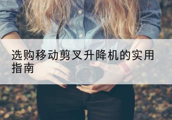 周宁移动剪叉升降机怎么选-选购移动剪叉升降机的实用指南